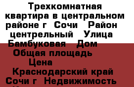 Трехкомнатная квартира в центральном районе г. Сочи › Район ­ центрельный › Улица ­ Бамбуковая › Дом ­ 24 › Общая площадь ­ 60 › Цена ­ 7 000 000 - Краснодарский край, Сочи г. Недвижимость » Квартиры продажа   